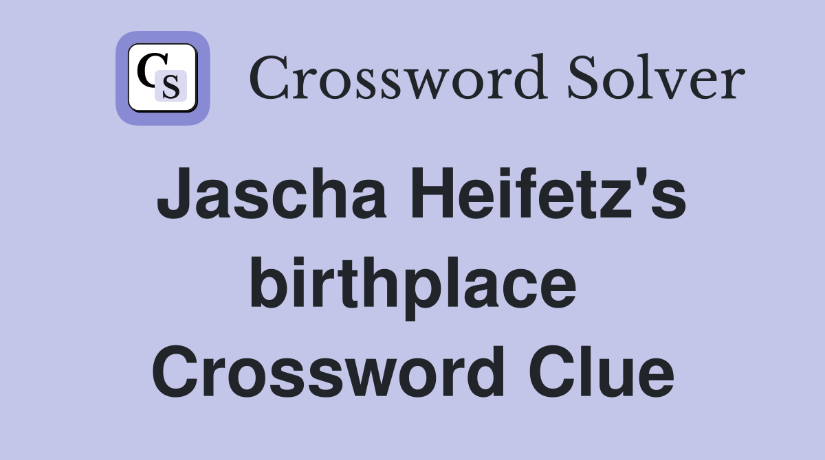 Jascha Heifetz's birthplace Crossword Clue