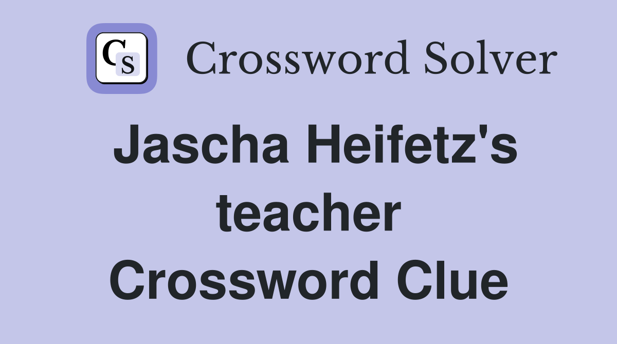Jascha Heifetz's teacher Crossword Clue