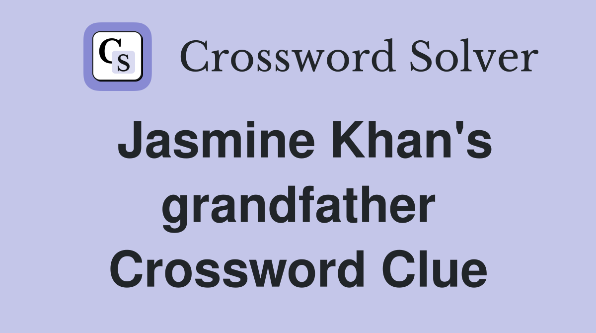 Jasmine Khan's grandfather Crossword Clue