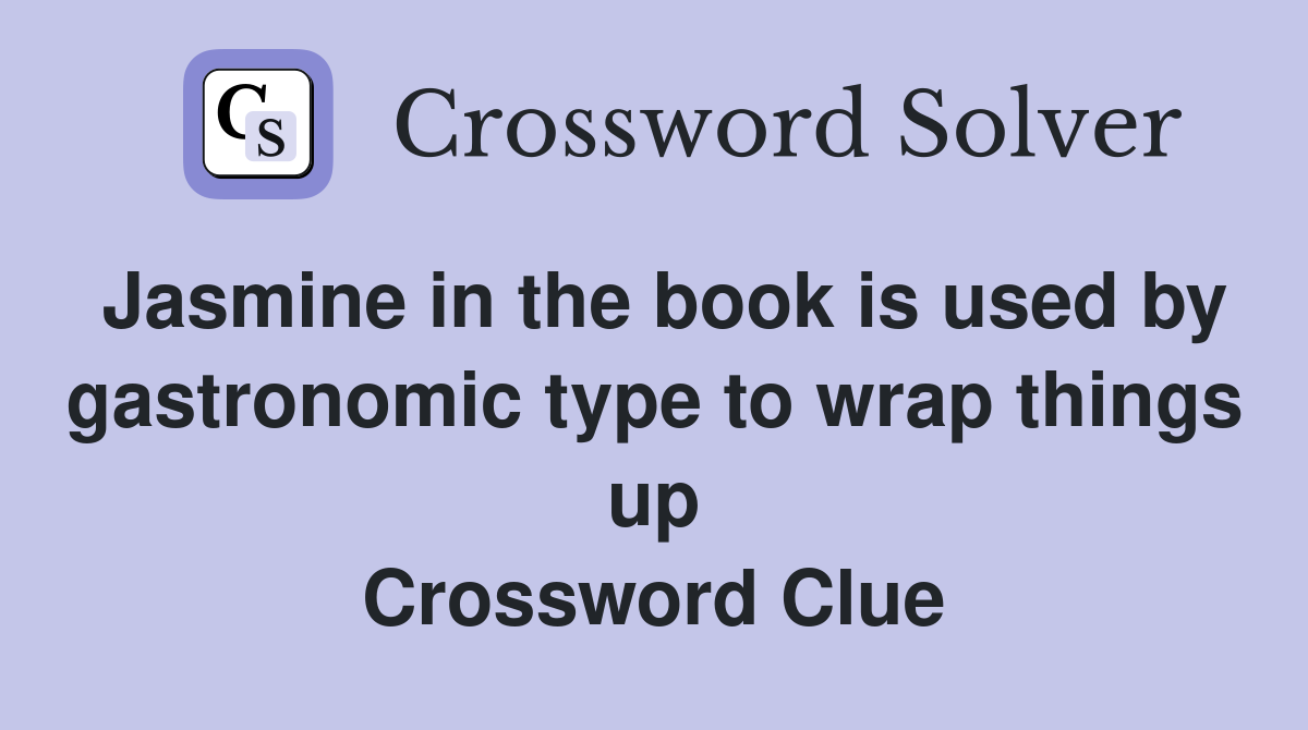 Jasmine in the book is used by gastronomic type to wrap things up Crossword Clue