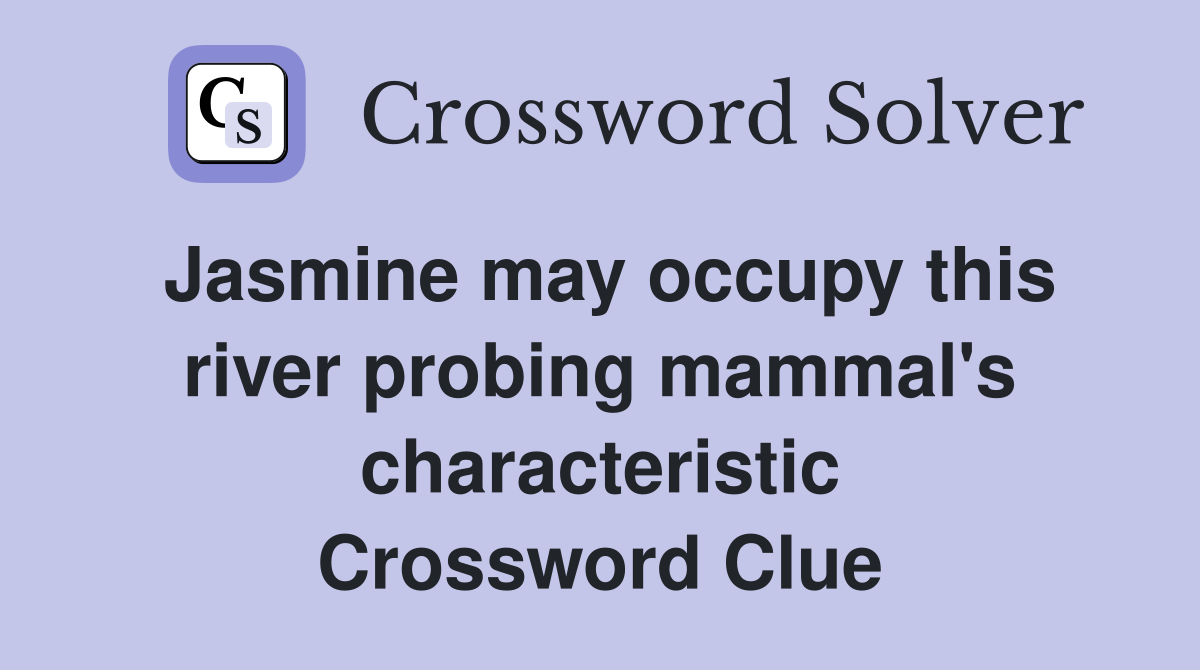 Jasmine may occupy this river probing mammal's characteristic Crossword Clue