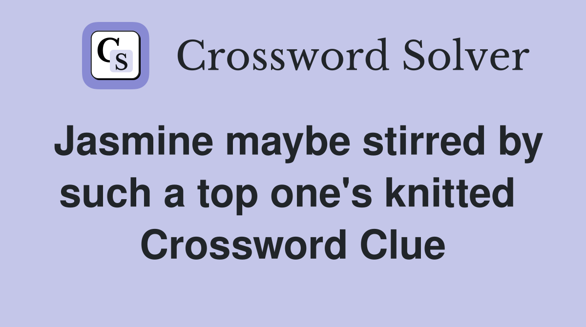 Jasmine maybe stirred by such a top one's knitted  Crossword Clue