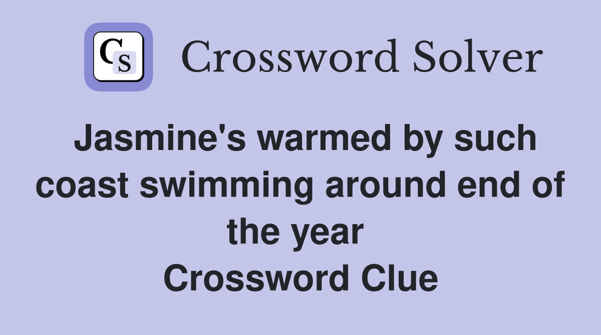 Jasmine's warmed by such coast swimming around end of the year  Crossword Clue