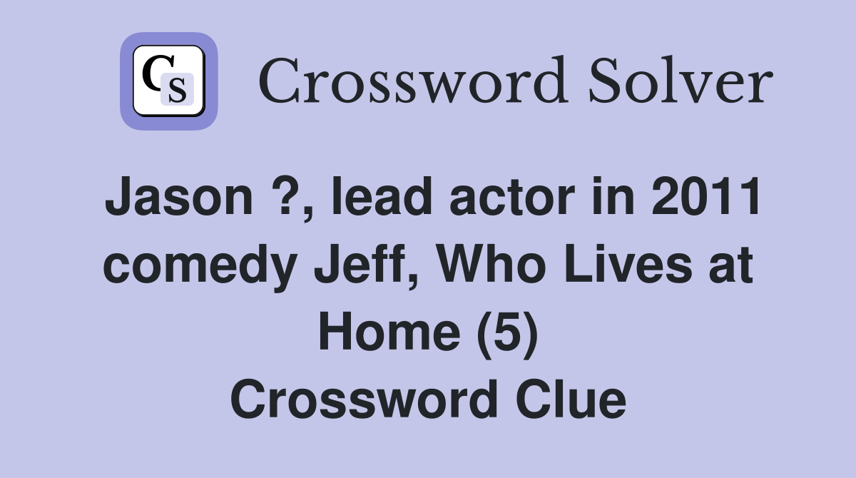 Jason ?, lead actor in 2011 comedy Jeff, Who Lives at Home (5) Crossword Clue