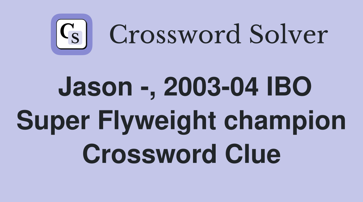 Jason -, 2003-04 IBO Super Flyweight champion Crossword Clue