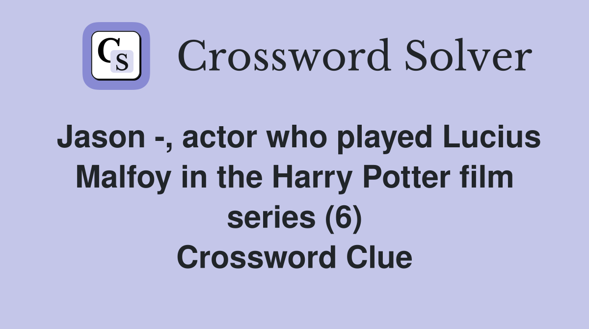 Jason -, actor who played Lucius Malfoy in the Harry Potter film series (6) Crossword Clue