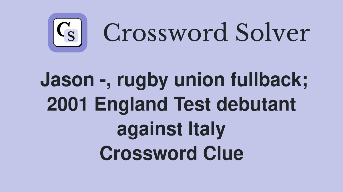 Jason -, rugby union fullback; 2001 England Test debutant against Italy Crossword Clue