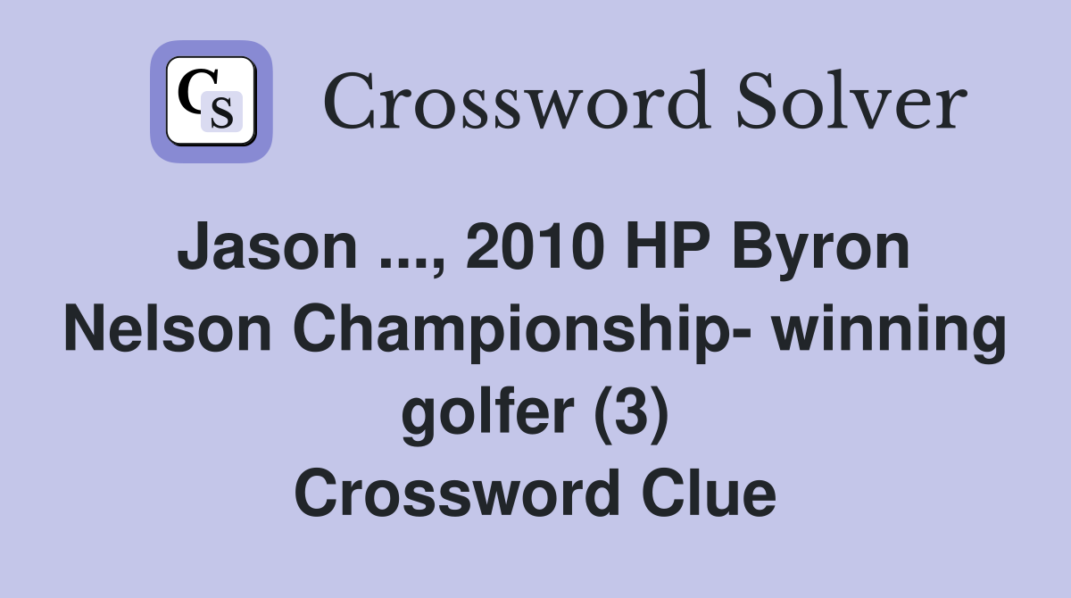 Jason ..., 2010 HP Byron Nelson Championship- winning golfer (3) Crossword Clue