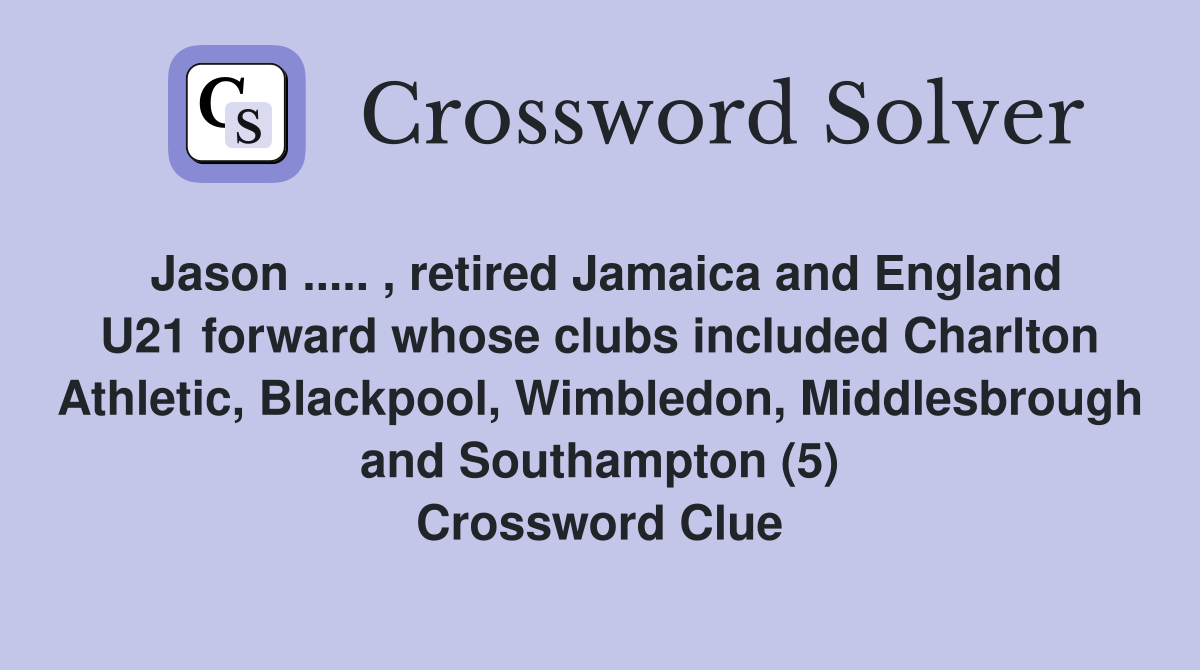 Jason ..... , retired Jamaica and England U21 forward whose clubs included Charlton Athletic, Blackpool, Wimbledon, Middlesbrough and Southampton (5) Crossword Clue