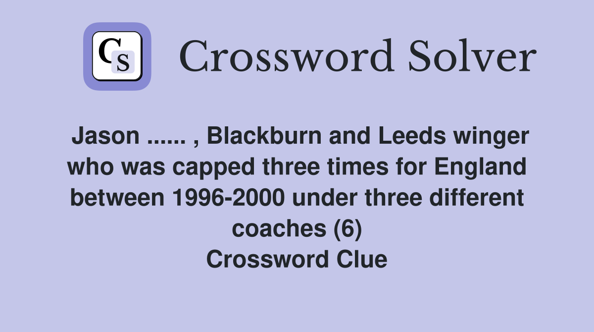 Jason ...... , Blackburn and Leeds winger who was capped three times for England between 1996-2000 under three different coaches (6) Crossword Clue