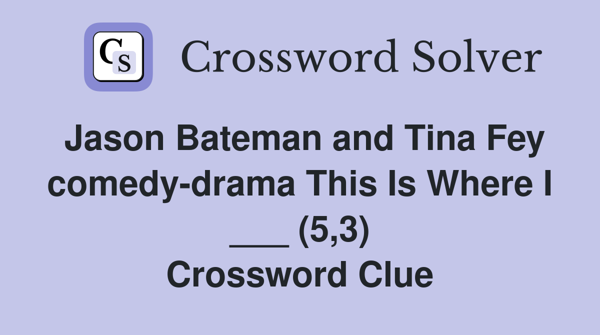 Jason Bateman and Tina Fey comedy-drama This Is Where I ___ (5,3) Crossword Clue