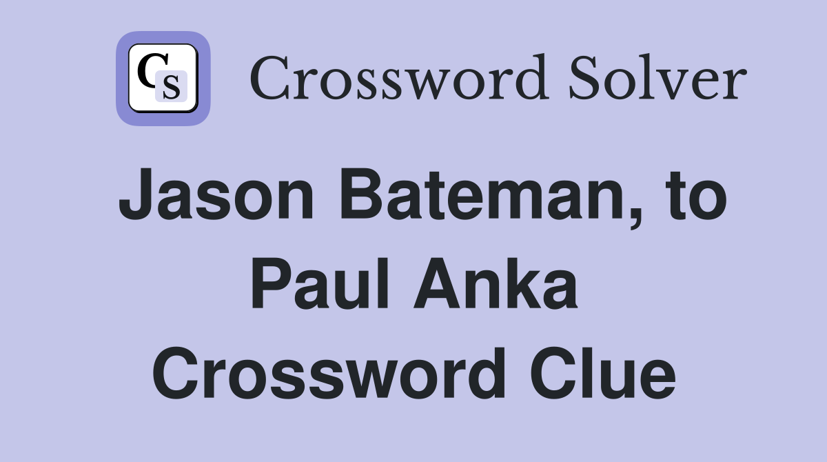 Jason Bateman, to Paul Anka Crossword Clue