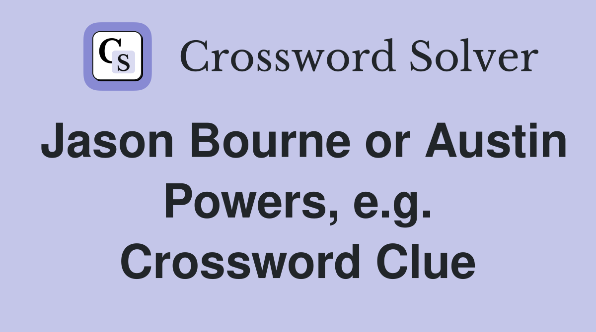 Jason Bourne or Austin Powers, e.g. Crossword Clue