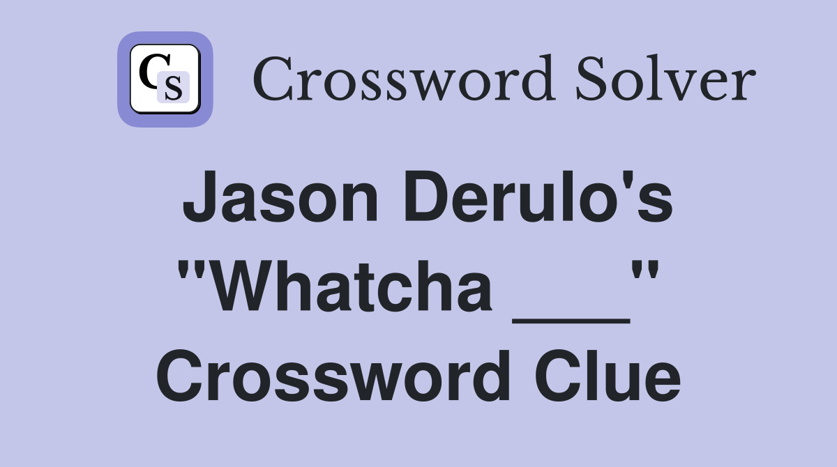 Jason Derulo's "Whatcha ___" Crossword Clue
