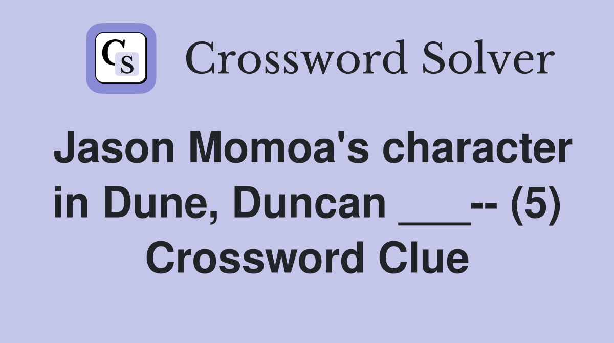 Jason Momoa's character in Dune, Duncan ___-- (5) Crossword Clue