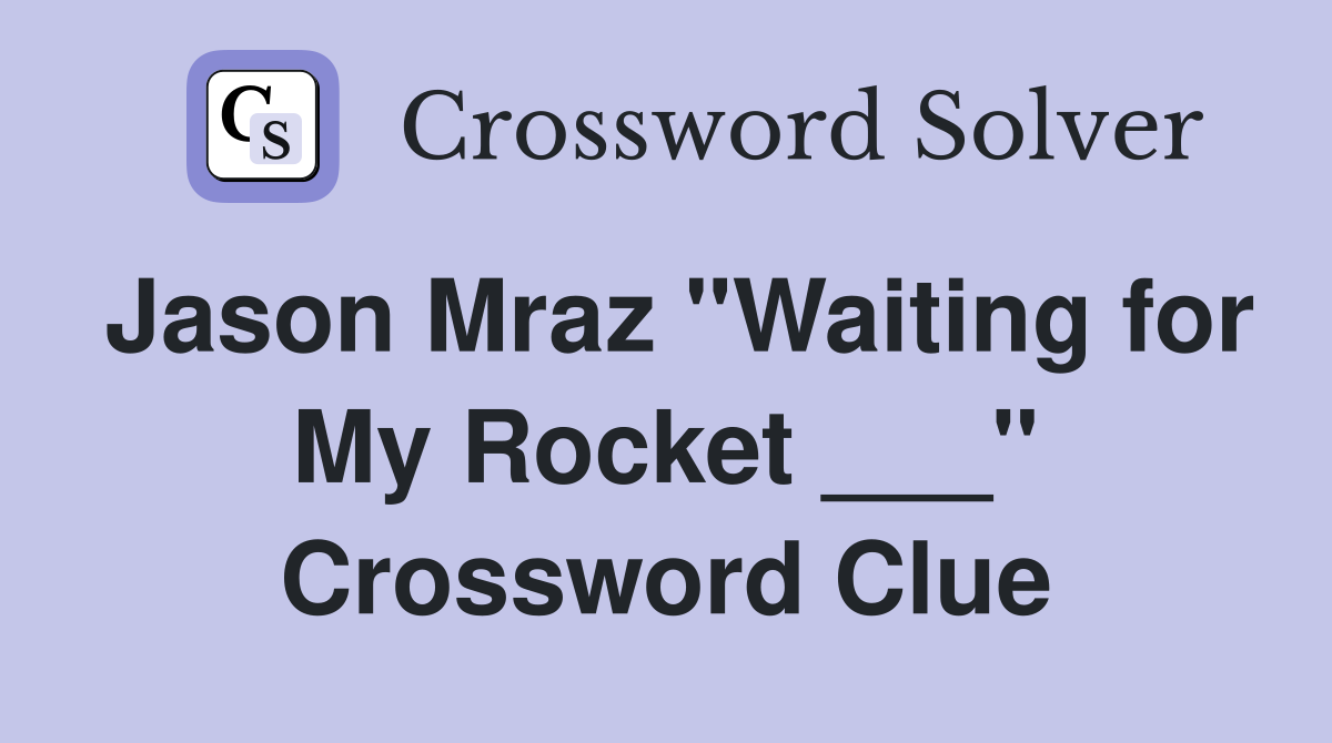 Jason Mraz "Waiting for My Rocket ___" Crossword Clue