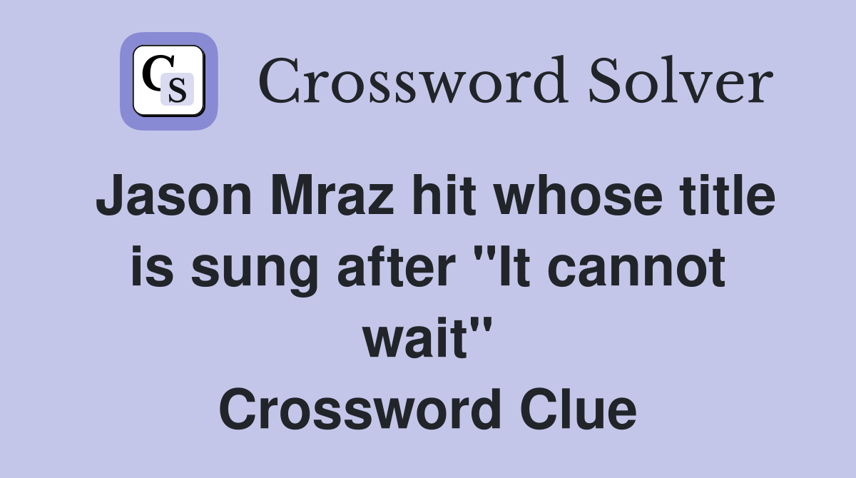 Jason Mraz hit whose title is sung after "It cannot wait" Crossword Clue
