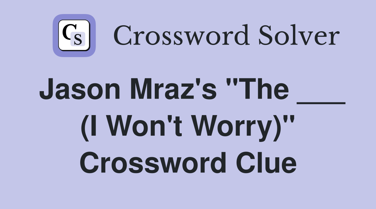 Jason Mraz's "The ___ (I Won't Worry)" Crossword Clue