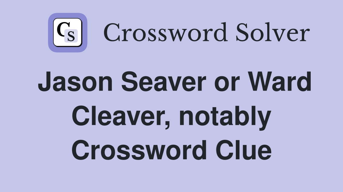 Jason Seaver or Ward Cleaver, notably Crossword Clue