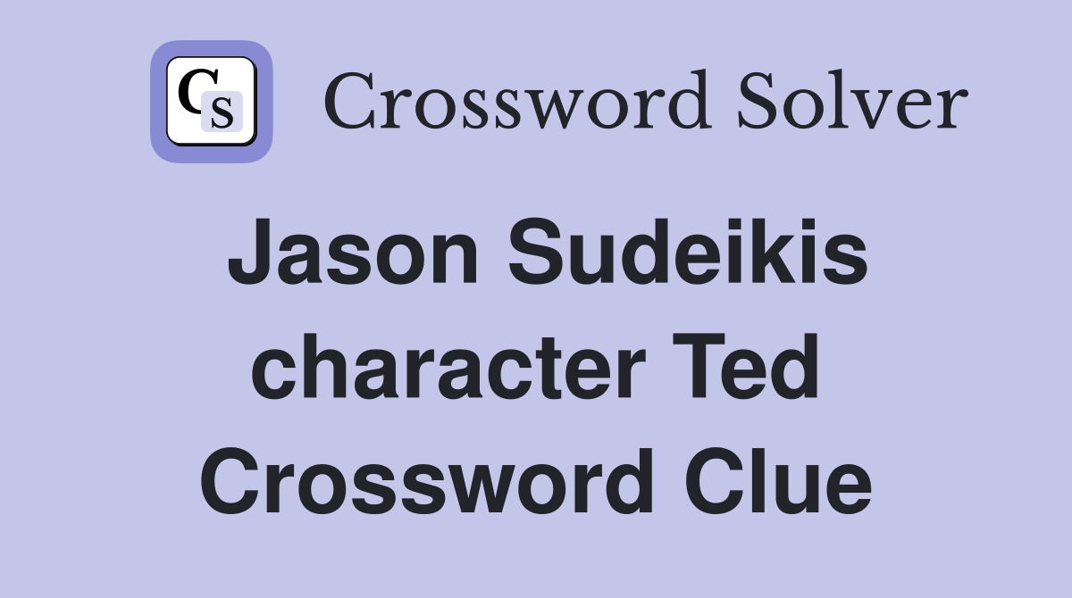 Jason Sudeikis character Ted Crossword Clue