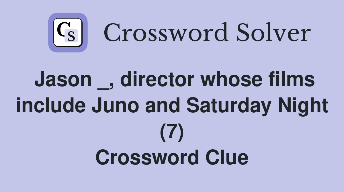 Jason _, director whose films include Juno and Saturday Night (7) Crossword Clue