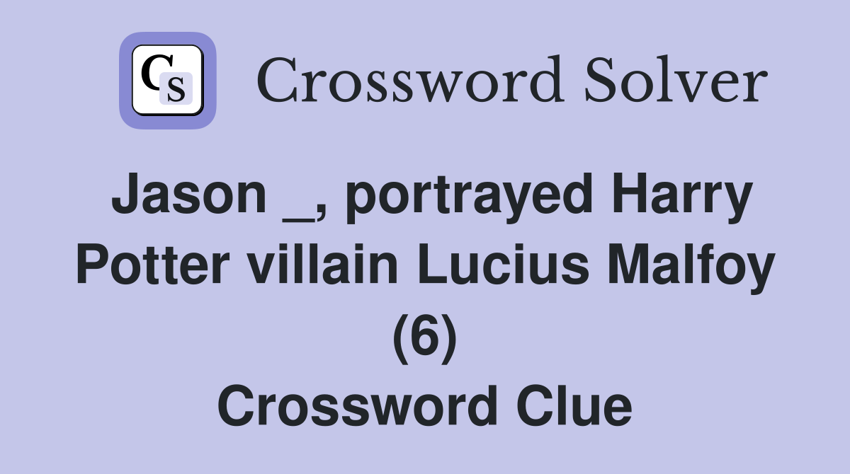 Jason _, portrayed Harry Potter villain Lucius Malfoy (6) Crossword Clue