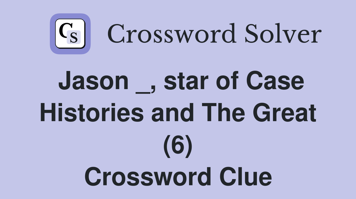 Jason _, star of Case Histories and The Great (6) Crossword Clue
