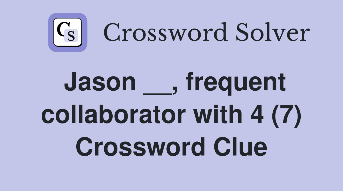 Jason __, frequent collaborator with 4 (7) Crossword Clue