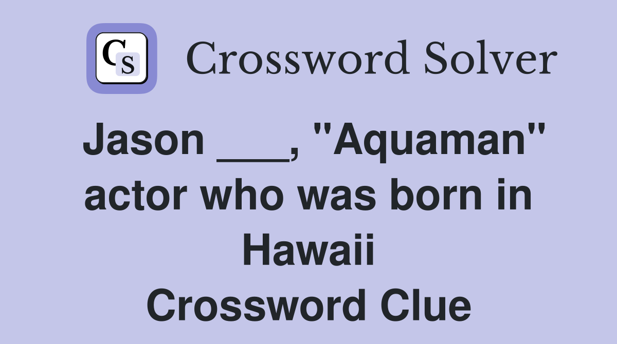 Jason ___, "Aquaman" actor who was born in Hawaii Crossword Clue