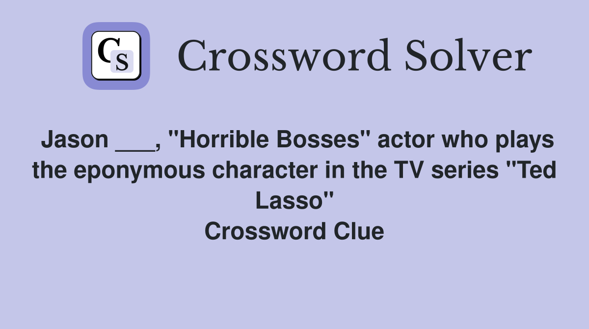 Jason ___, "Horrible Bosses" actor who plays the eponymous character in the TV series "Ted Lasso" Crossword Clue