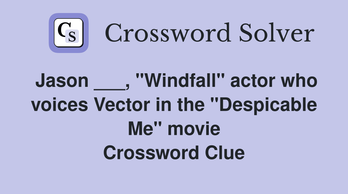 Jason ___, "Windfall" actor who voices Vector in the "Despicable Me" movie Crossword Clue