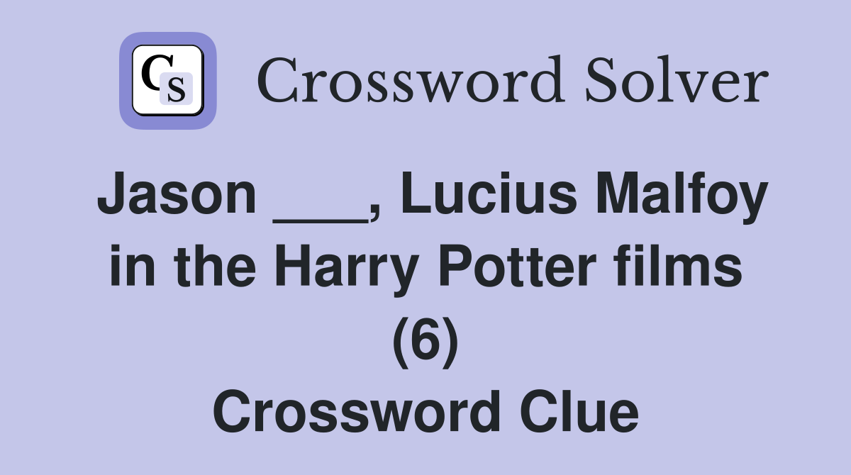 Jason ___, Lucius Malfoy in the Harry Potter films (6) Crossword Clue