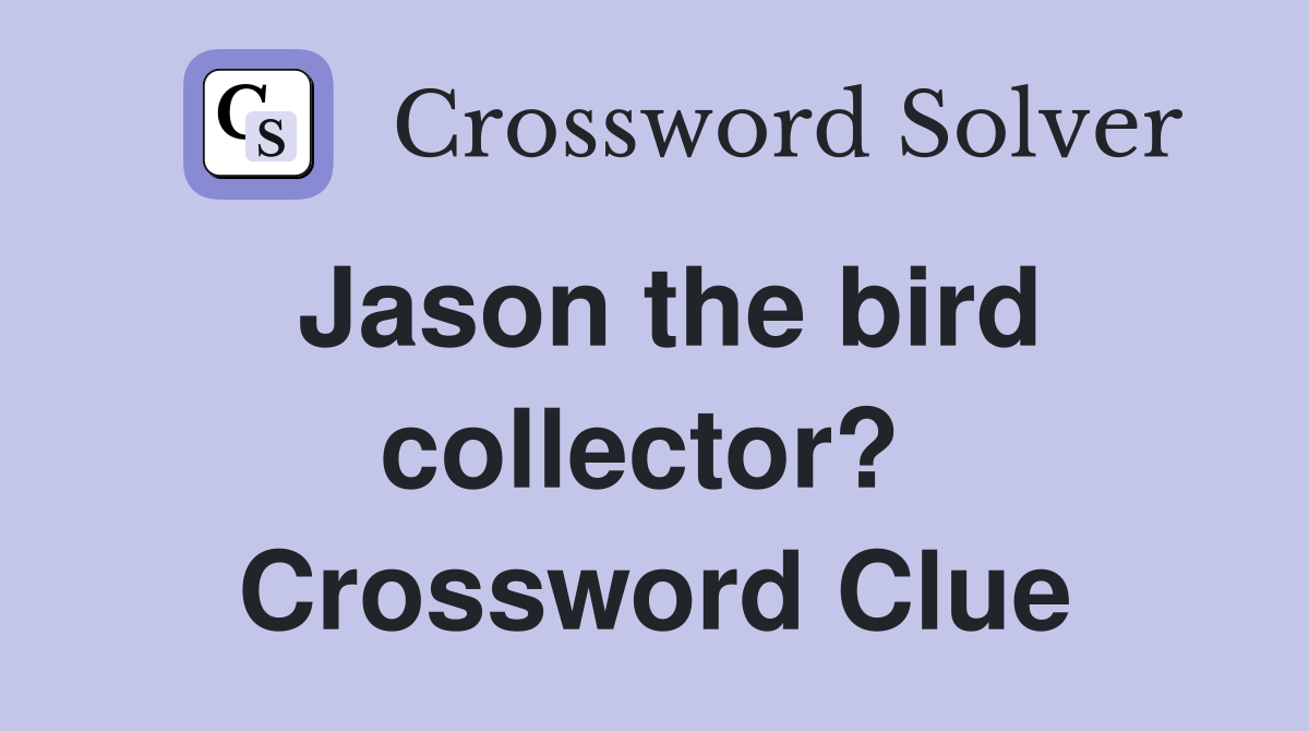 Jason the bird collector?  Crossword Clue