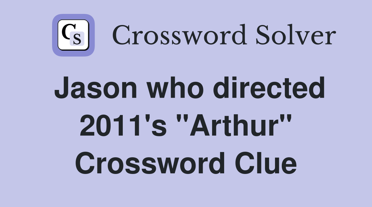 Jason who directed 2011's "Arthur" Crossword Clue