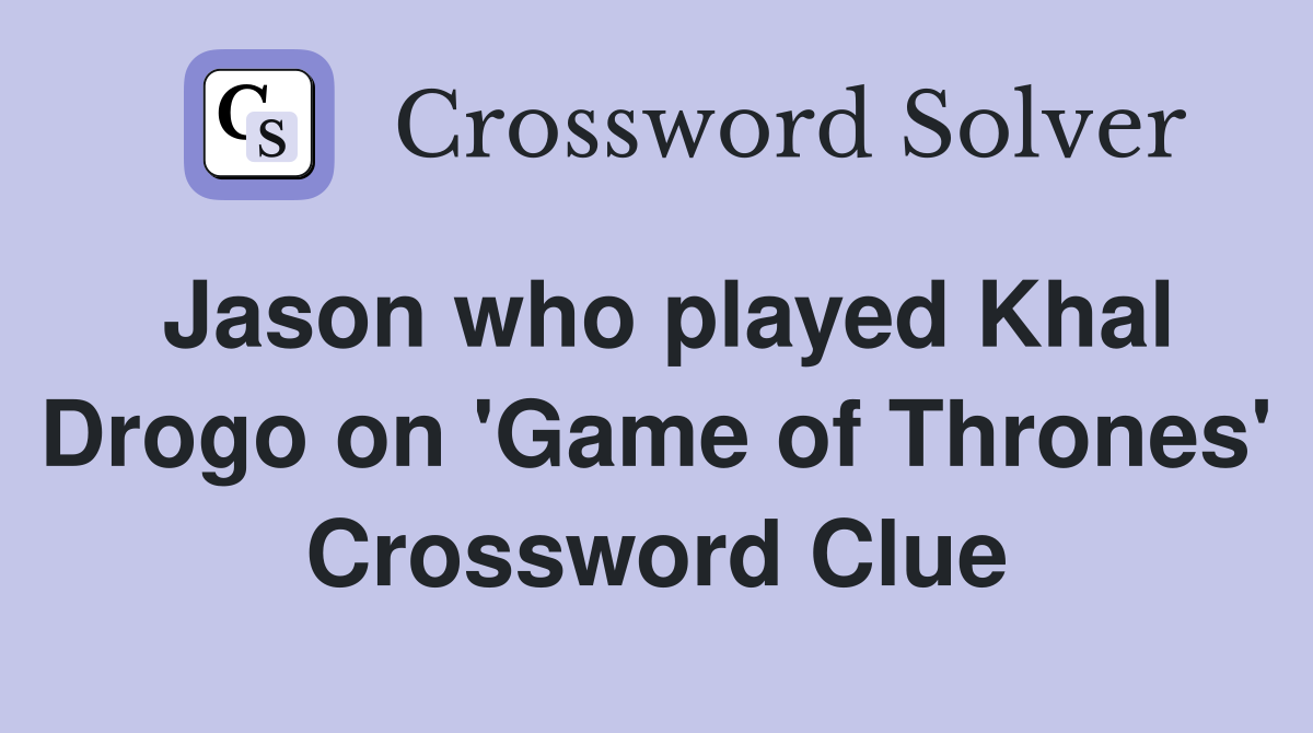 Jason who played Khal Drogo on 'Game of Thrones' Crossword Clue