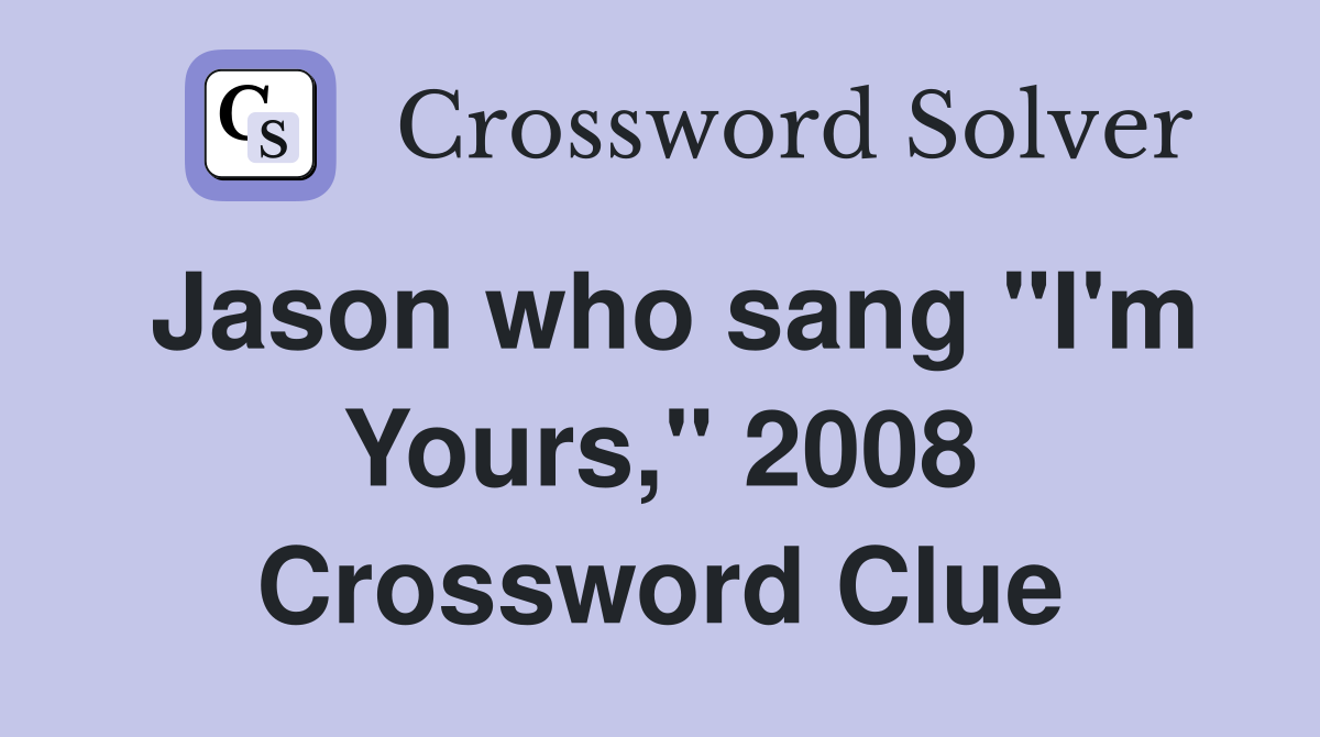 Jason who sang "I'm Yours," 2008 Crossword Clue