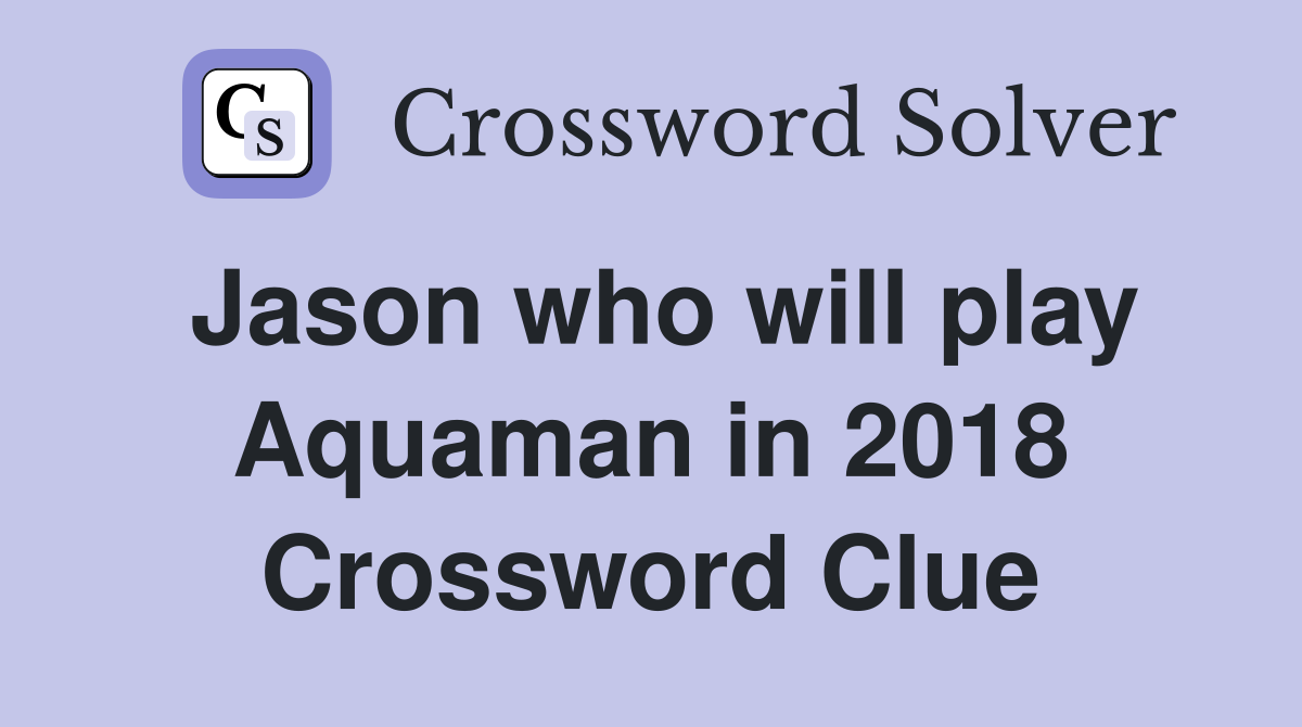 Jason who will play Aquaman in 2018 Crossword Clue