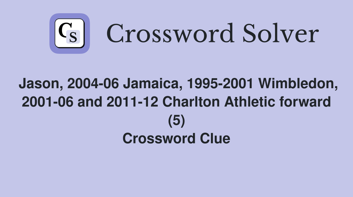 Jason, 2004-06 Jamaica, 1995-2001 Wimbledon, 2001-06 and 2011-12 Charlton Athletic forward (5) Crossword Clue
