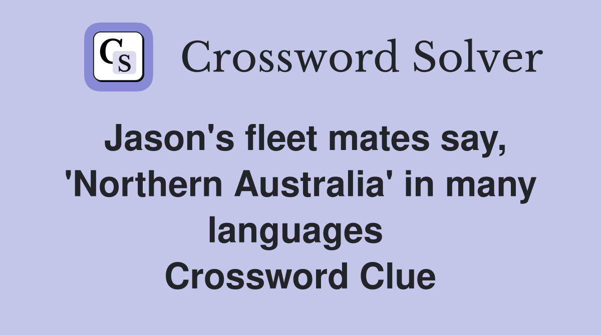 Jason's fleet mates say, 'Northern Australia' in many languages  Crossword Clue