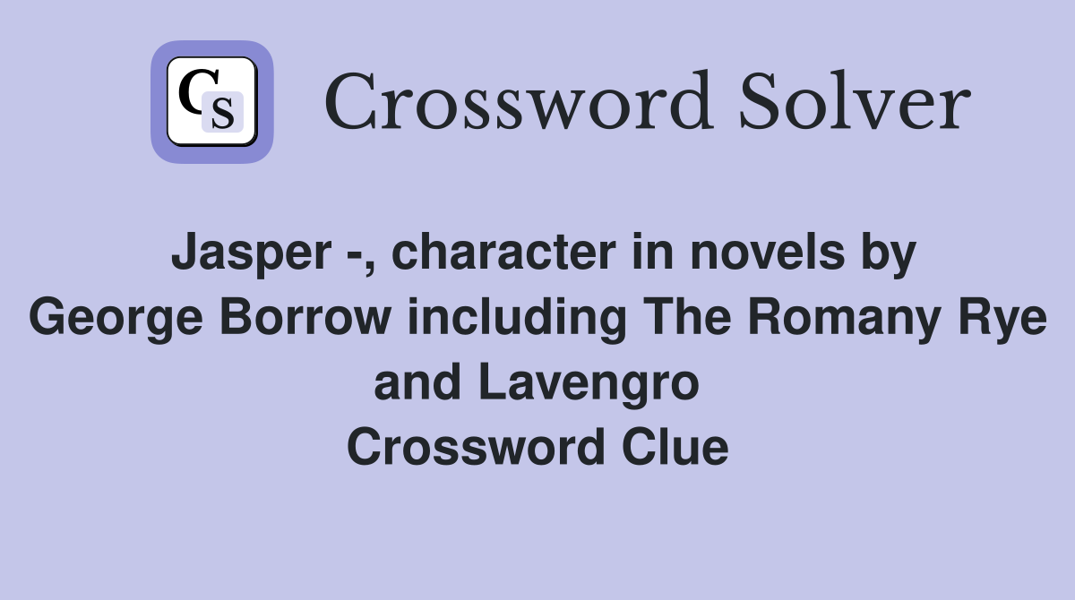 Jasper -, character in novels by George Borrow including The Romany Rye and Lavengro Crossword Clue