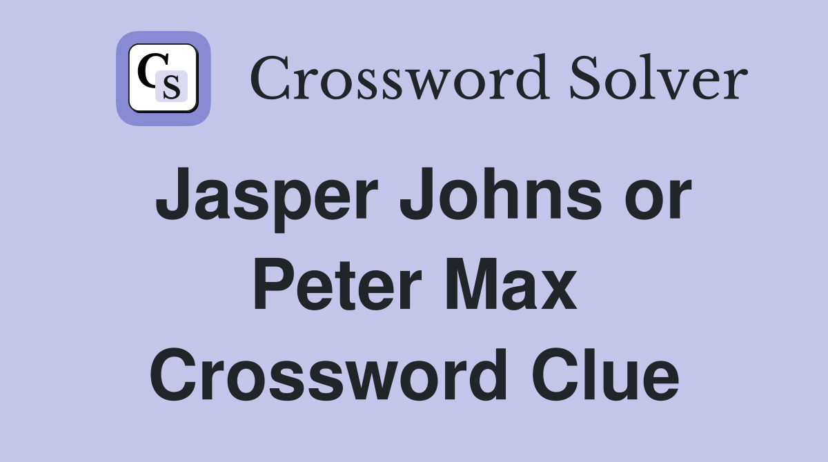 Jasper Johns or Peter Max Crossword Clue