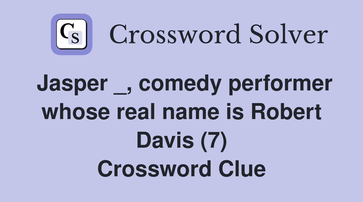 Jasper _, comedy performer whose real name is Robert Davis (7) Crossword Clue