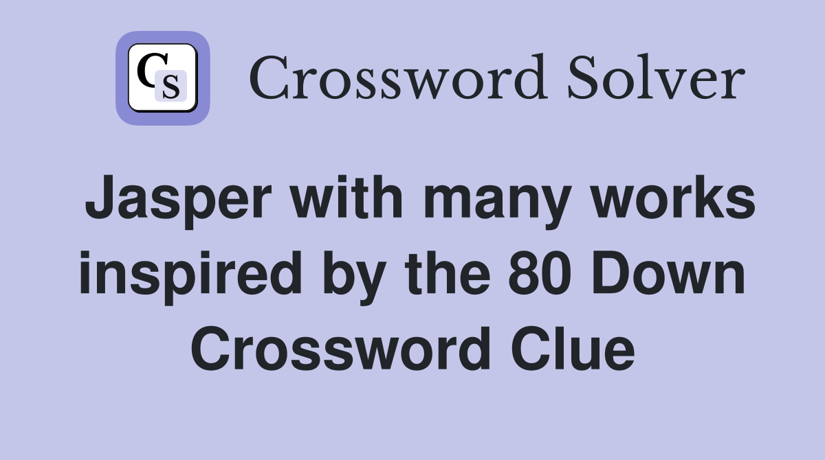 Jasper with many works inspired by the 80 Down Crossword Clue