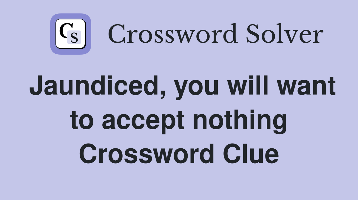 Jaundiced, you will want to accept nothing Crossword Clue