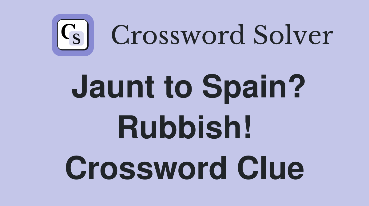 Jaunt to Spain? Rubbish! Crossword Clue