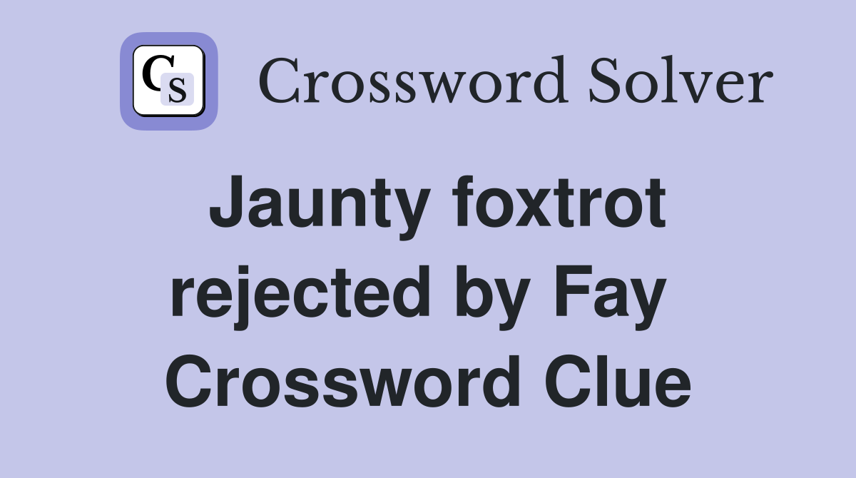 Jaunty foxtrot rejected by Fay  Crossword Clue