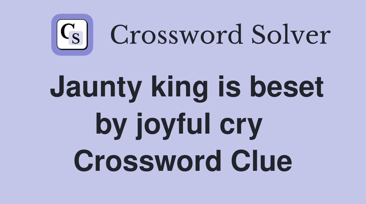 Jaunty king is beset by joyful cry  Crossword Clue