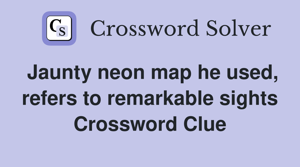 Jaunty neon map he used, refers to remarkable sights Crossword Clue