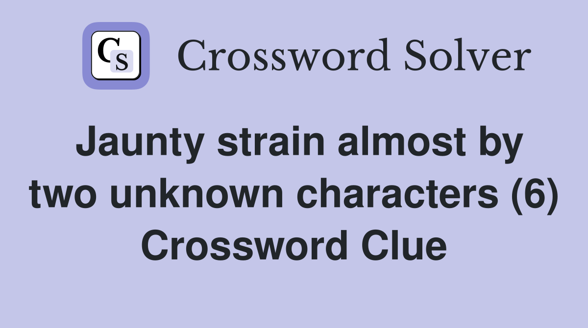 Jaunty strain almost by two unknown characters (6) Crossword Clue