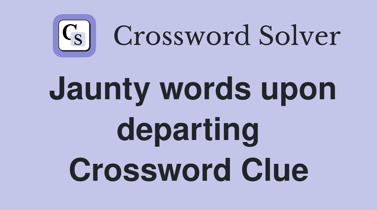 Jaunty words upon departing Crossword Clue